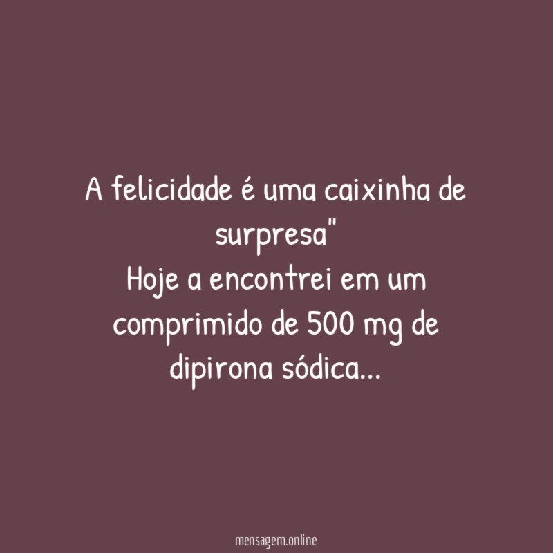 A felicidade é uma caixinha de surpresa" Hoje a