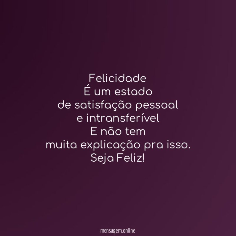 Felicidade É um estado de satisfação pessoal e intransferível E não tem muita
