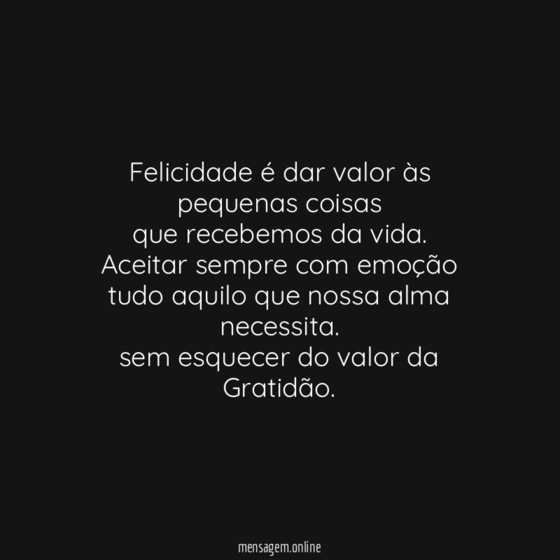 Felicidade é dar valor às pequenas coisas que recebemos da vida