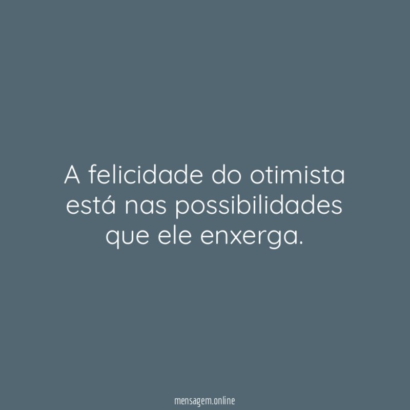 A felicidade do otimista está nas possibilidades que ele enxerga
