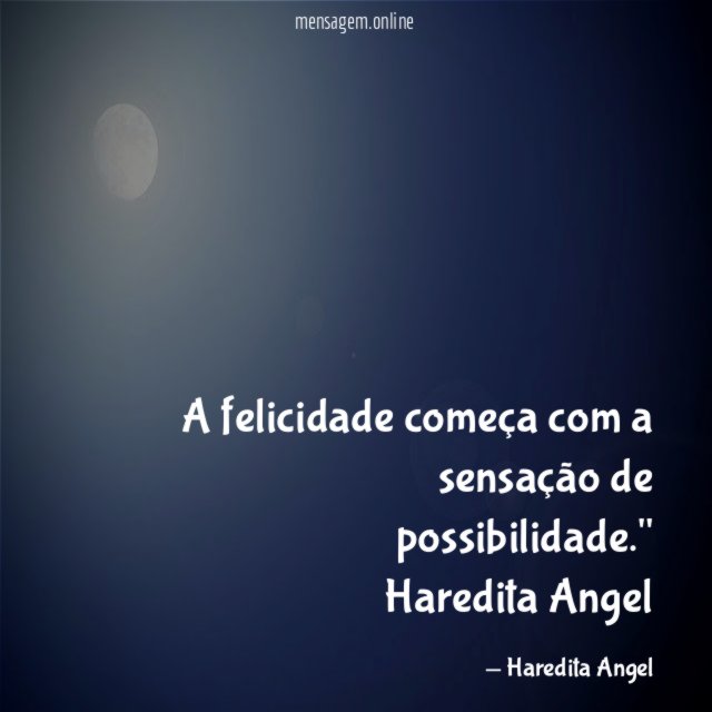 "A felicidade começa com a sensação de possibilidade."