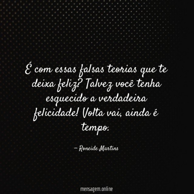 É com essas falsas teorias que te deixa feliz