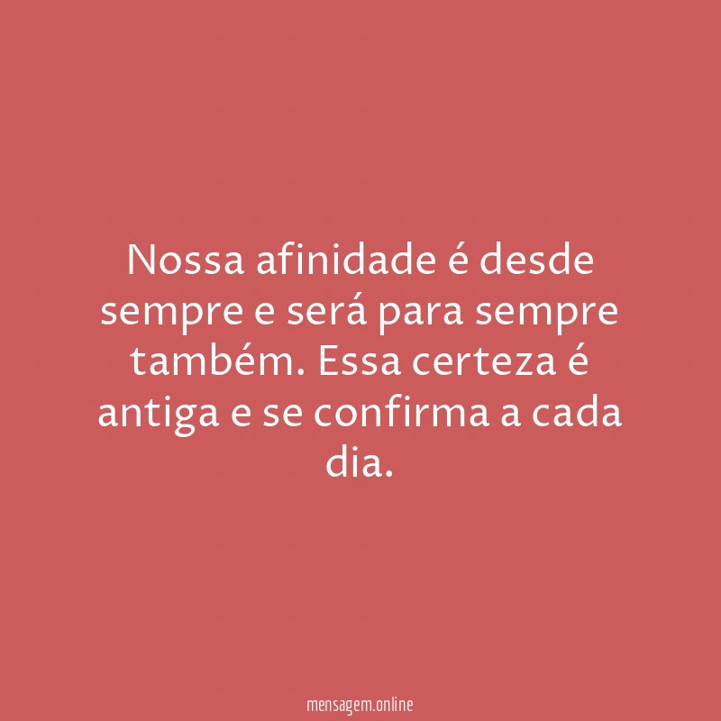 Nossa afinidade é desde sempre e será para sempre também