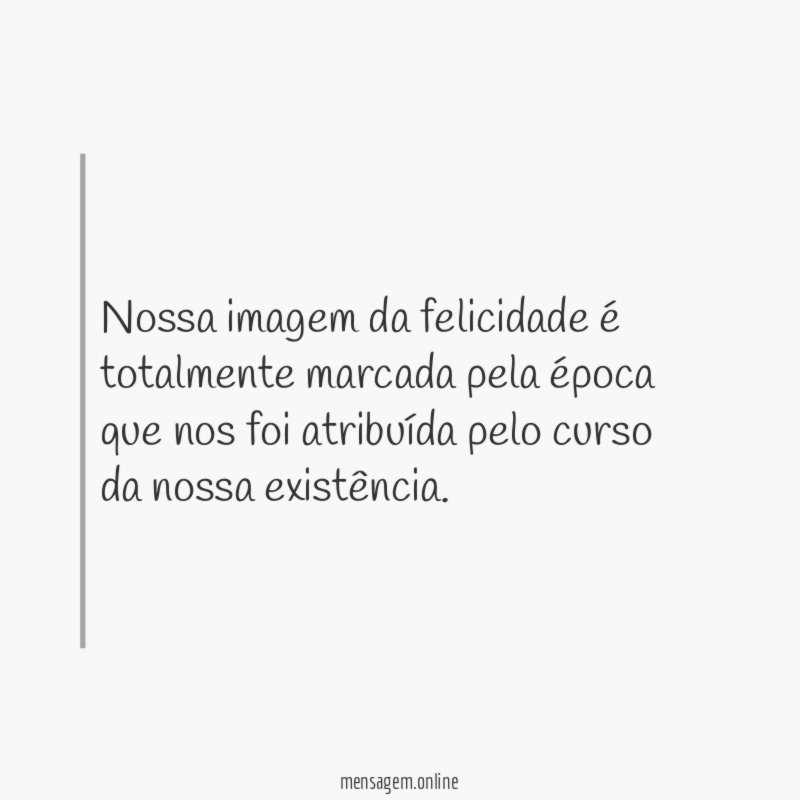 Nossa imagem da felicidade é totalmente marcada pela