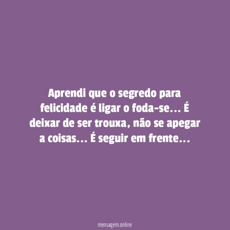 Aprendi que o segredo para felicidade é ligar o foda-se