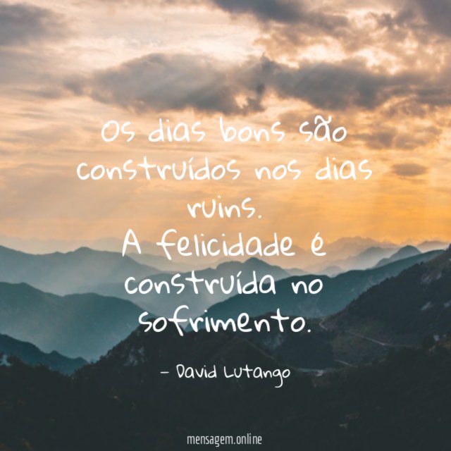 Os dias bons são construídos nos dias ruins