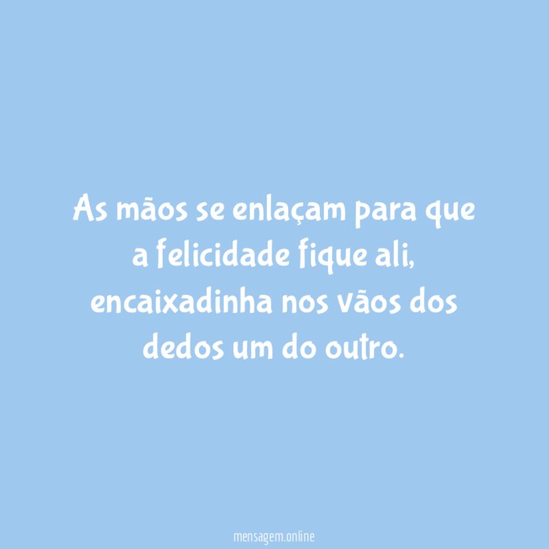 As mãos se enlaçam para que a felicidade fique ali