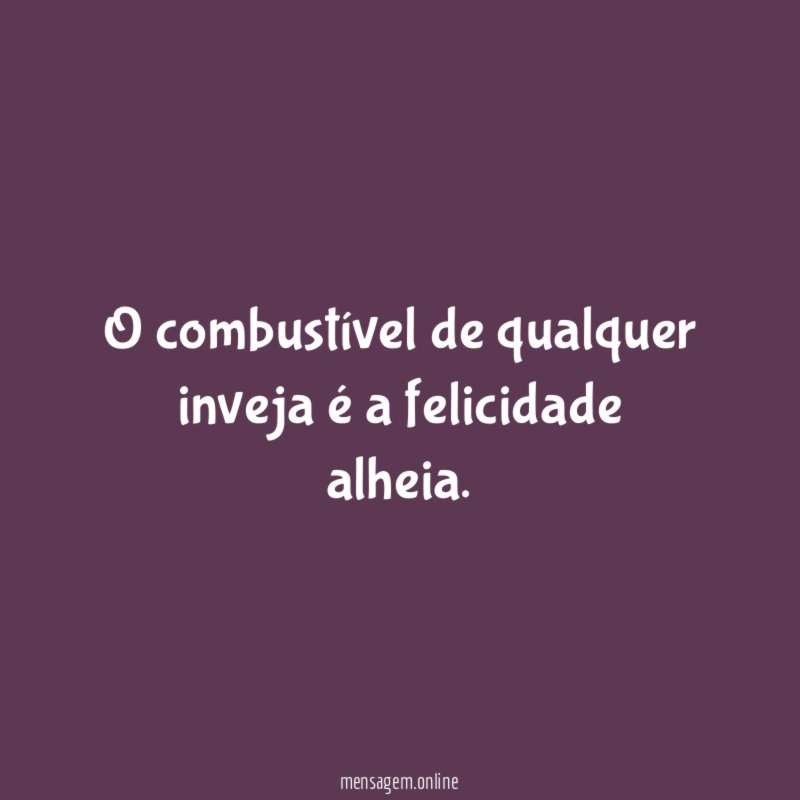 O combustível de qualquer inveja é a felicidade alheia