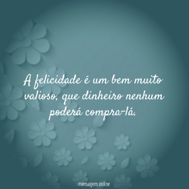 A felicidade é um bem muito valioso