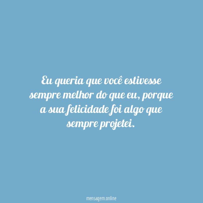 Eu queria que você estivesse sempre melhor do que eu