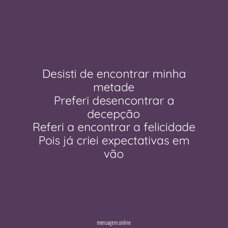 Desisti de encontrar minha metade Preferi desencontrar a decepção Referi