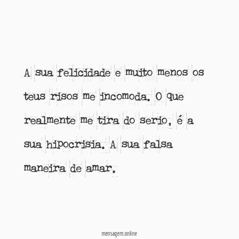A sua felicidade e muito menos os teus risos me incomoda