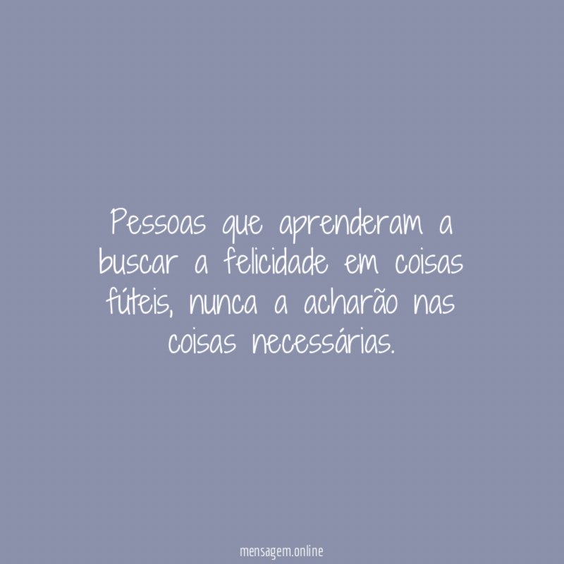 Pessoas que aprenderam a buscar a felicidade em coisas fúteis