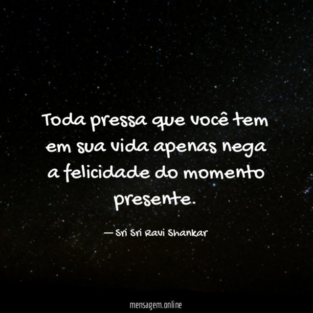 Toda pressa que você tem em sua vida