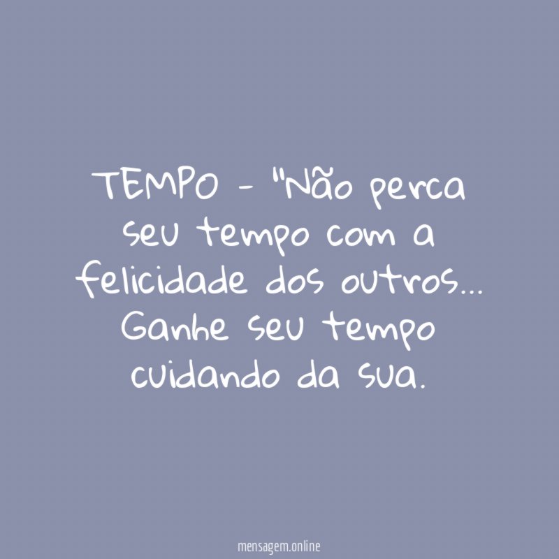 TEMPO - "Não perca seu tempo com a felicidade dos outros