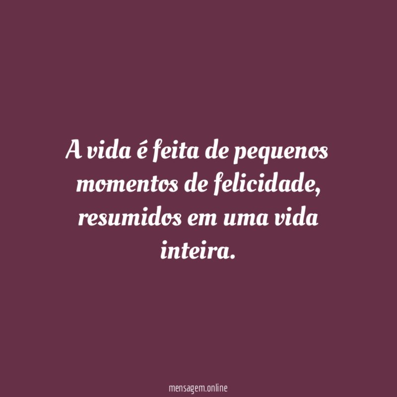 A vida é feita de pequenos momentos de felicidade