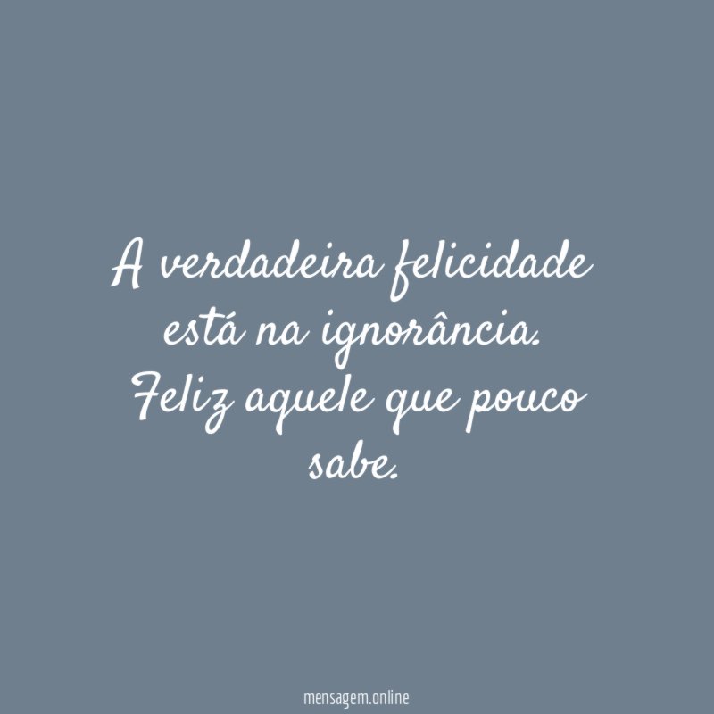 A verdadeira felicidade está na ignorância