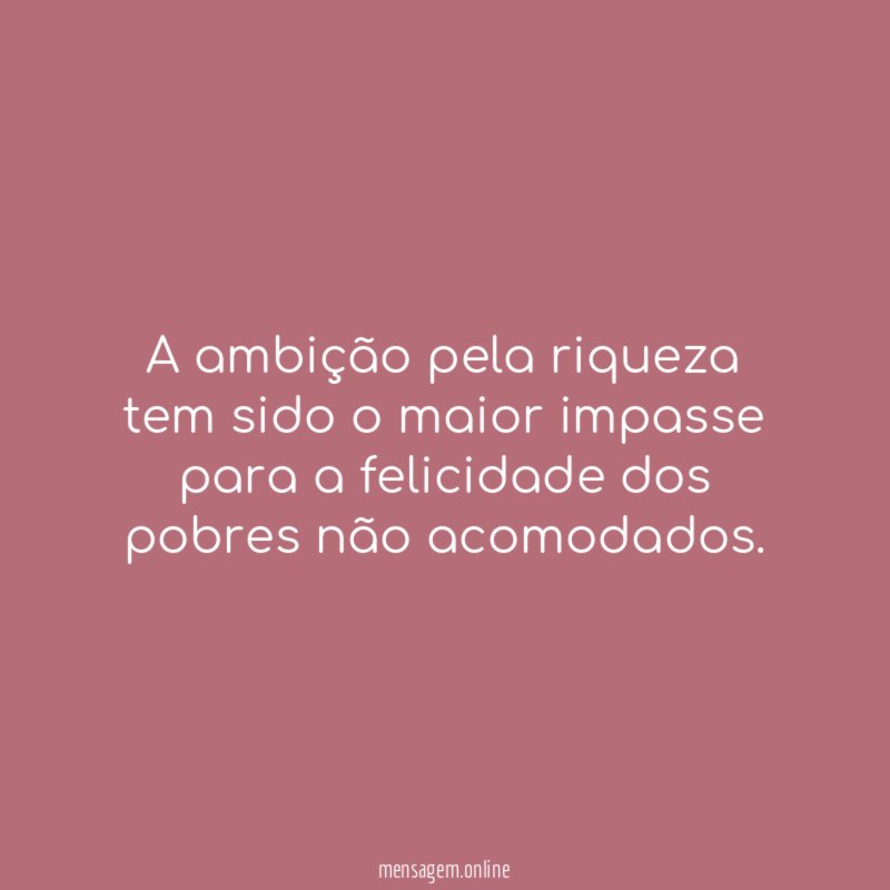 A ambição pela riqueza tem sido o maior