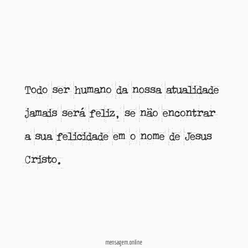 Todo ser humano da nossa atualidade jamais será feliz