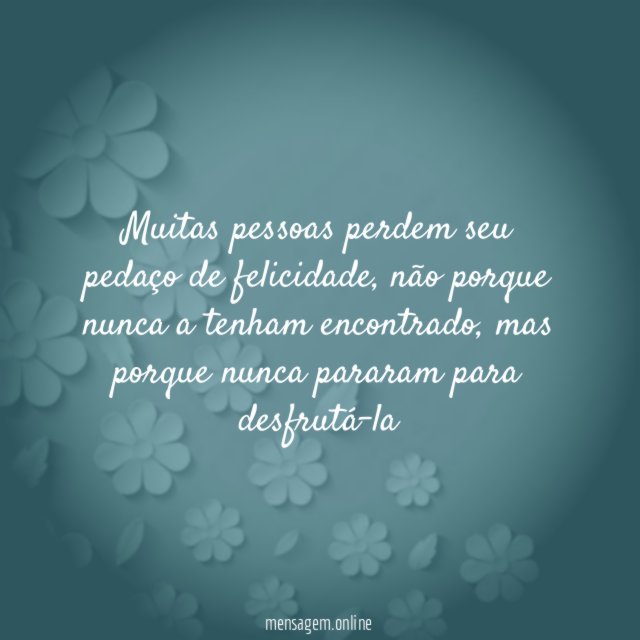 Muitas pessoas perdem seu pedaço de felicidade