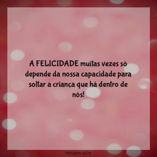 A FELICIDADE muitas vezes só depende da nossa