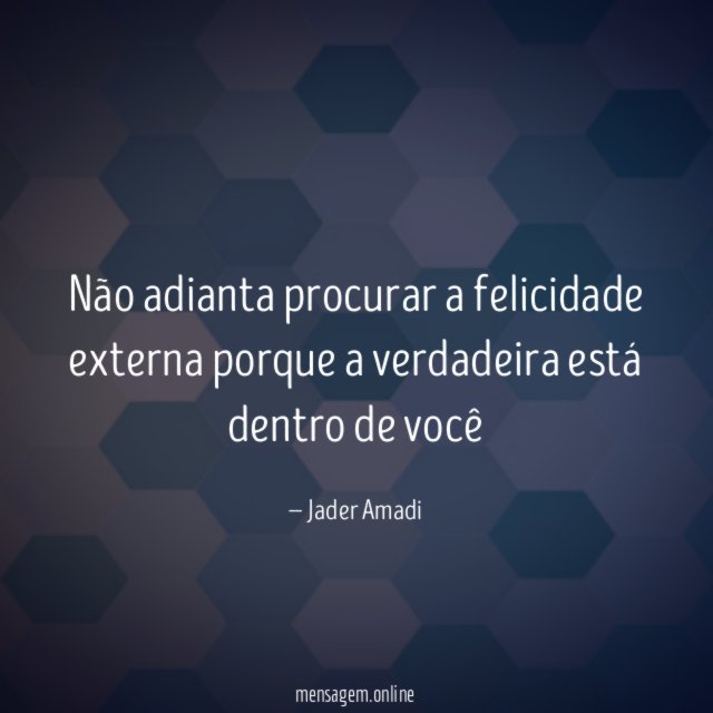 Não adianta procurar a felicidade externa porque a