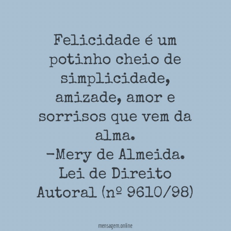 Felicidade é um potinho cheio de simplicidade, amizade, amor e sorrisos que vem da alma.
-Mery de Almeida.