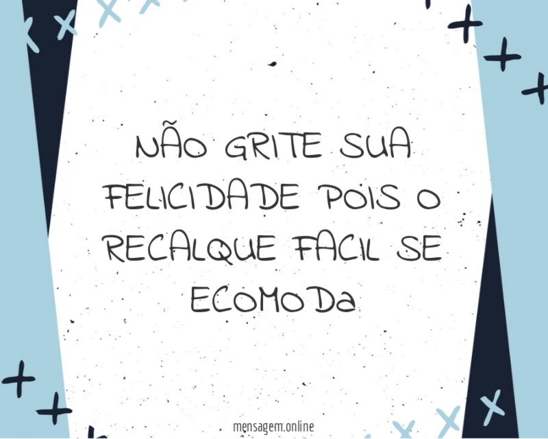 NÃO GRITE SUA FELICIDADE POIS O RECALQUE FACIL SE ECOMODa
