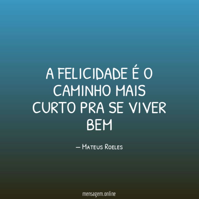 A felicidade é o caminho mais curto pra se viver bem