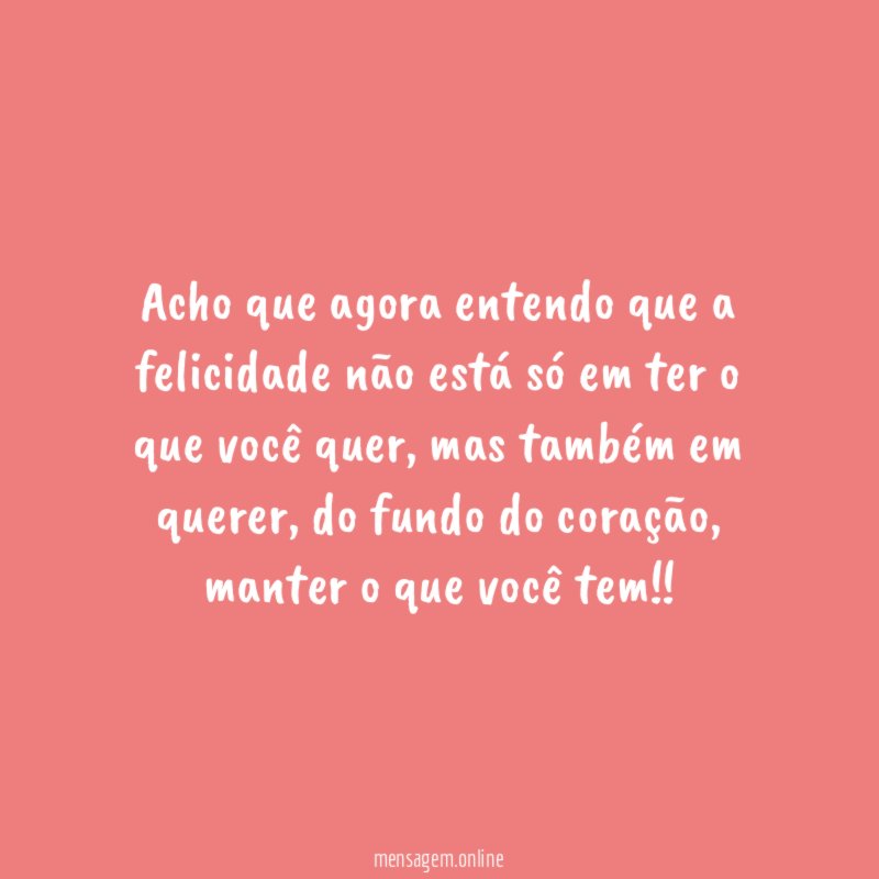 Acho que agora entendo que a felicidade não