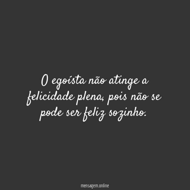 O egoísta não atinge a felicidade plena