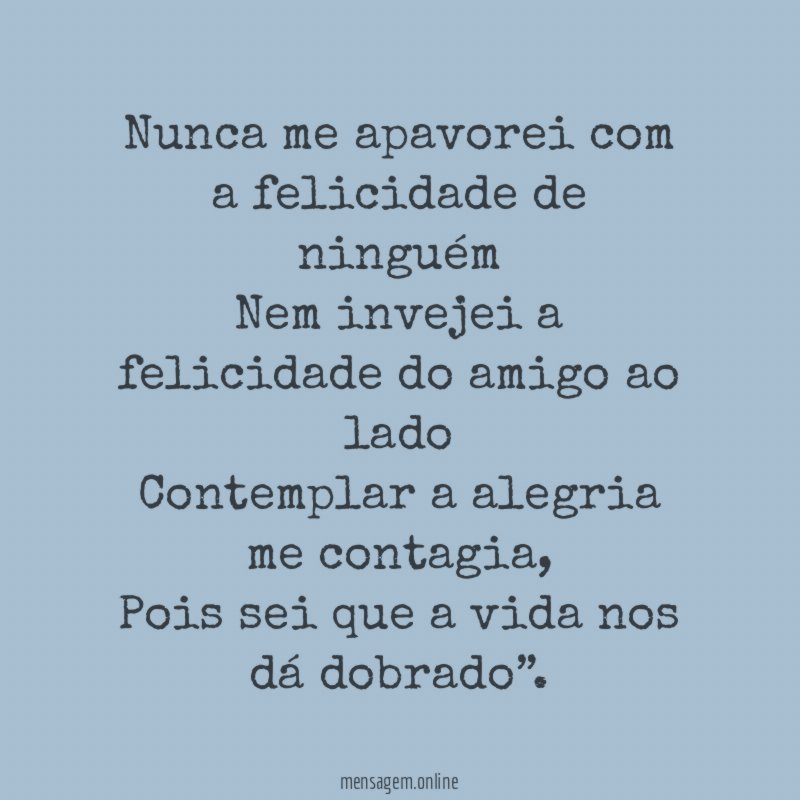Nunca me apavorei com a felicidade de ninguém Nem
