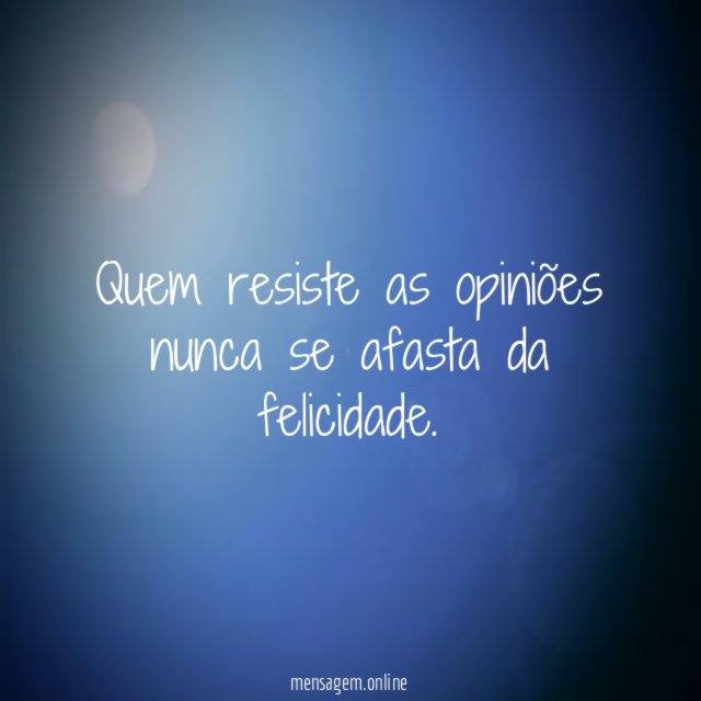 Quem resiste as opiniões nunca se afasta da felicidade
