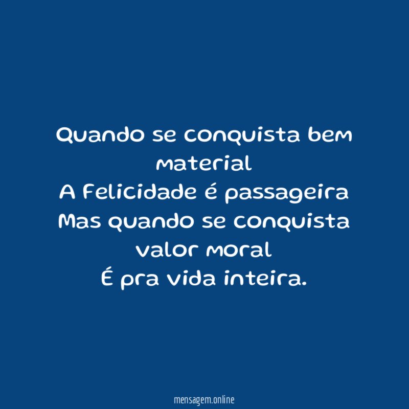 Quando se conquista bem material A Felicidade é passageira Mas