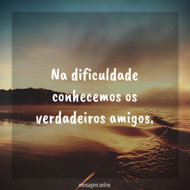 Na dificuldade conhecemos os verdadeiros amigos