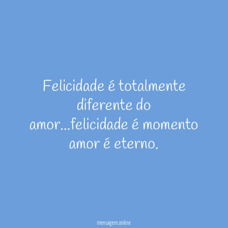Felicidade é totalmente diferente do amor