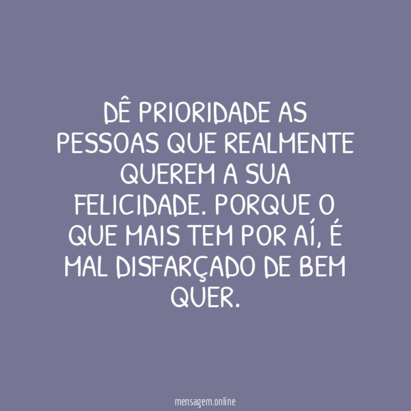 Dê prioridade as pessoas que realmente querem a sua felicidade