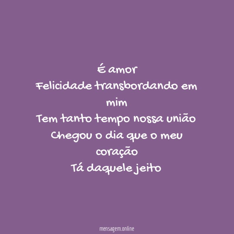 É amor Felicidade transbordando em mim Tem tanto tempo nossa