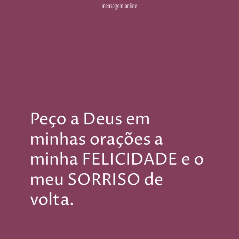 Peço a Deus em minhas orações a minha