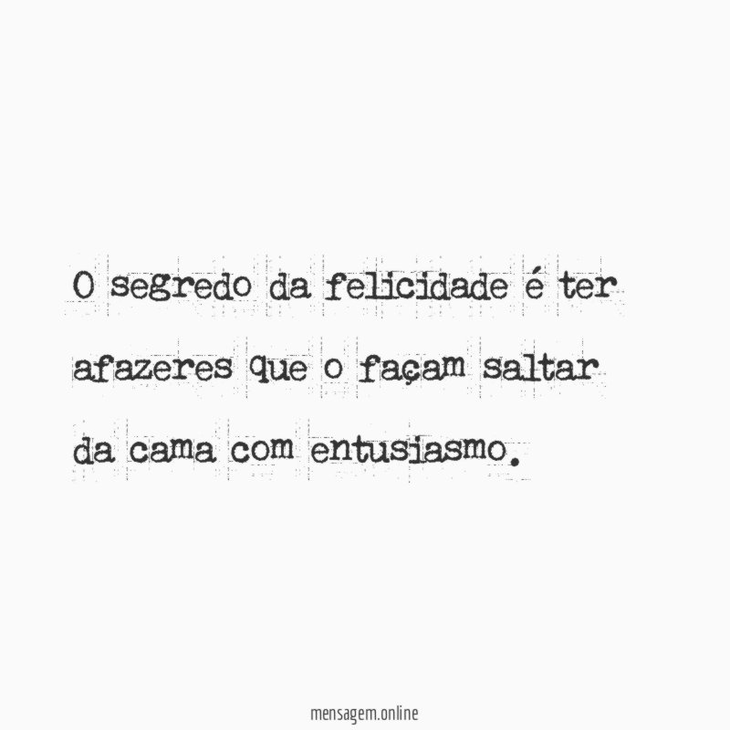 O segredo da felicidade é ter afazeres que