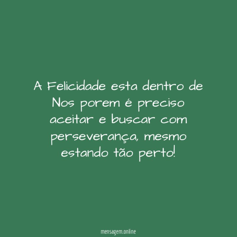 A Felicidade esta dentro de Nos porem é