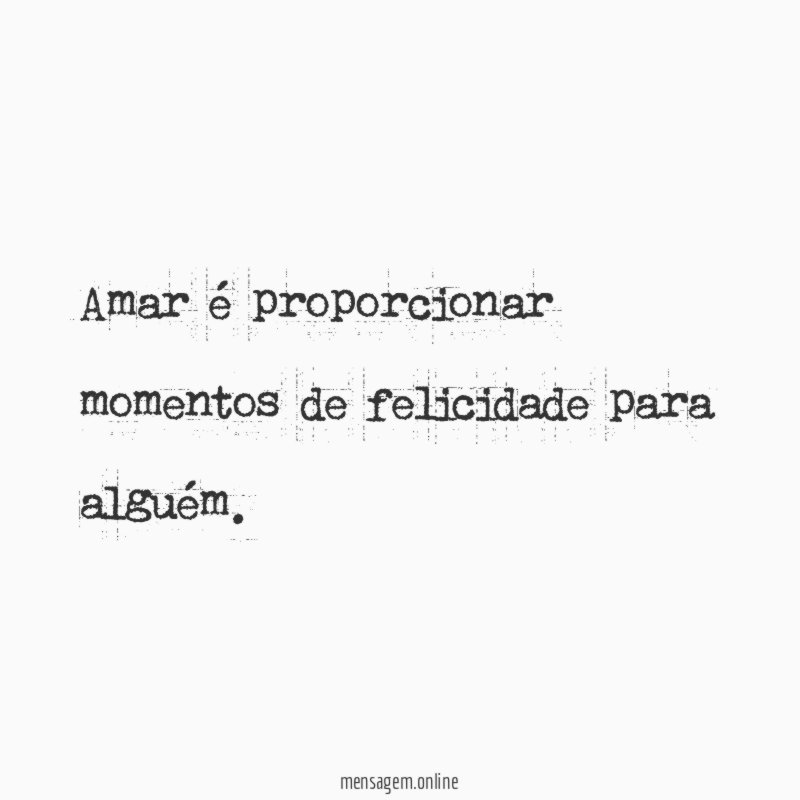 Amar é proporcionar momentos de felicidade para alguém