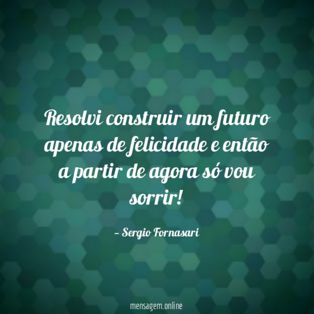Resolvi construir um futuro apenas de felicidade