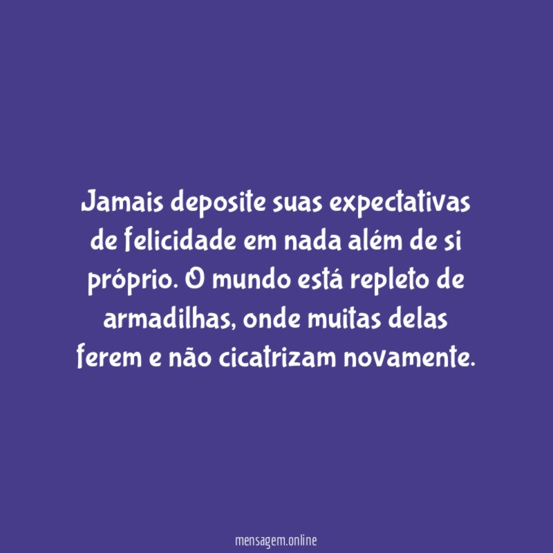 Jamais deposite suas expectativas de felicidade em nada