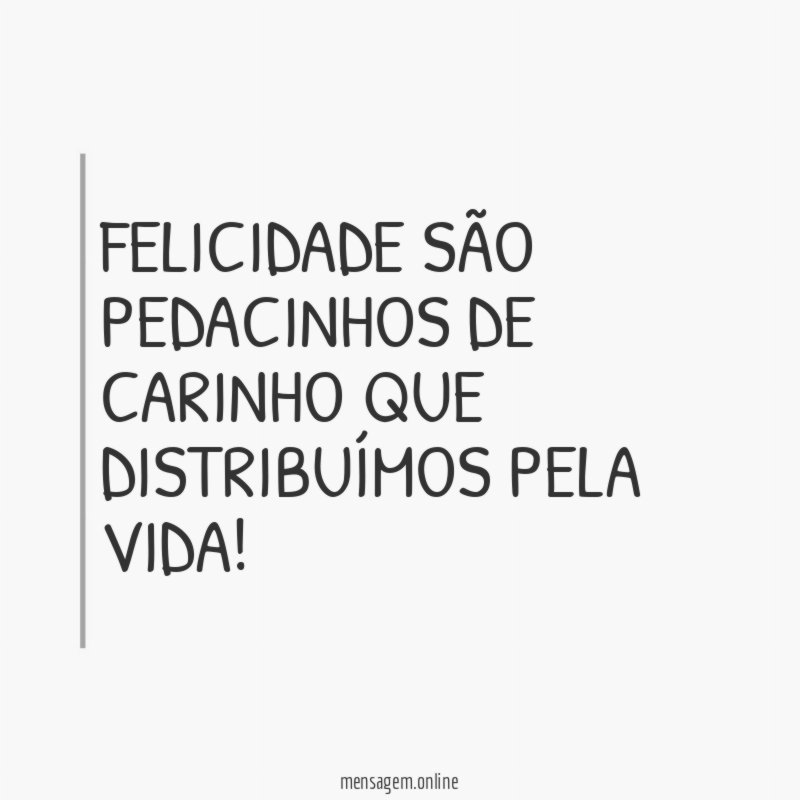 Felicidade são pedacinhos de carinho que distribuímos pela vida