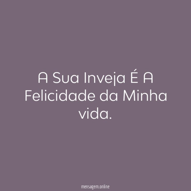 A Sua Inveja É A Felicidade da Minha vida