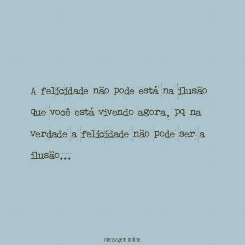 A felicidade não pode está na ilusão que