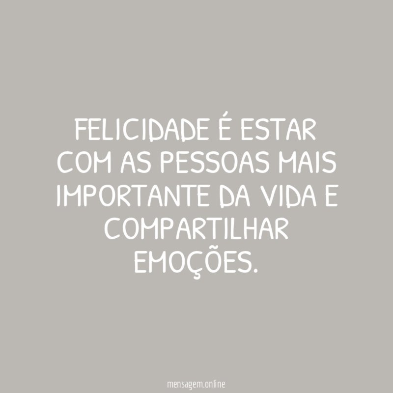 Felicidade é estar com as pessoas mais importante