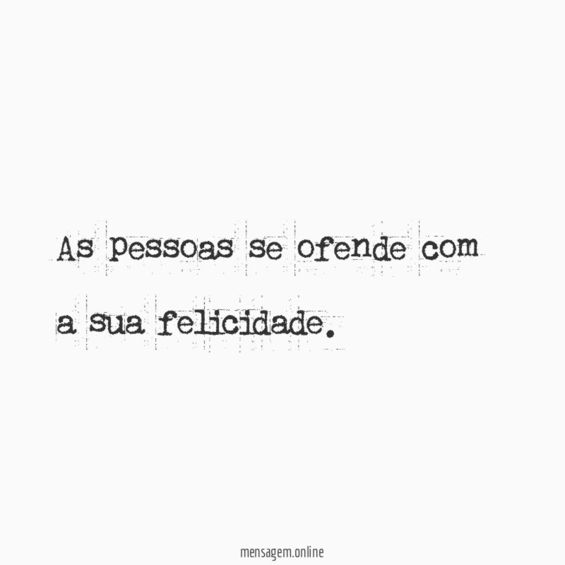 As pessoas se ofende com a sua felicidade