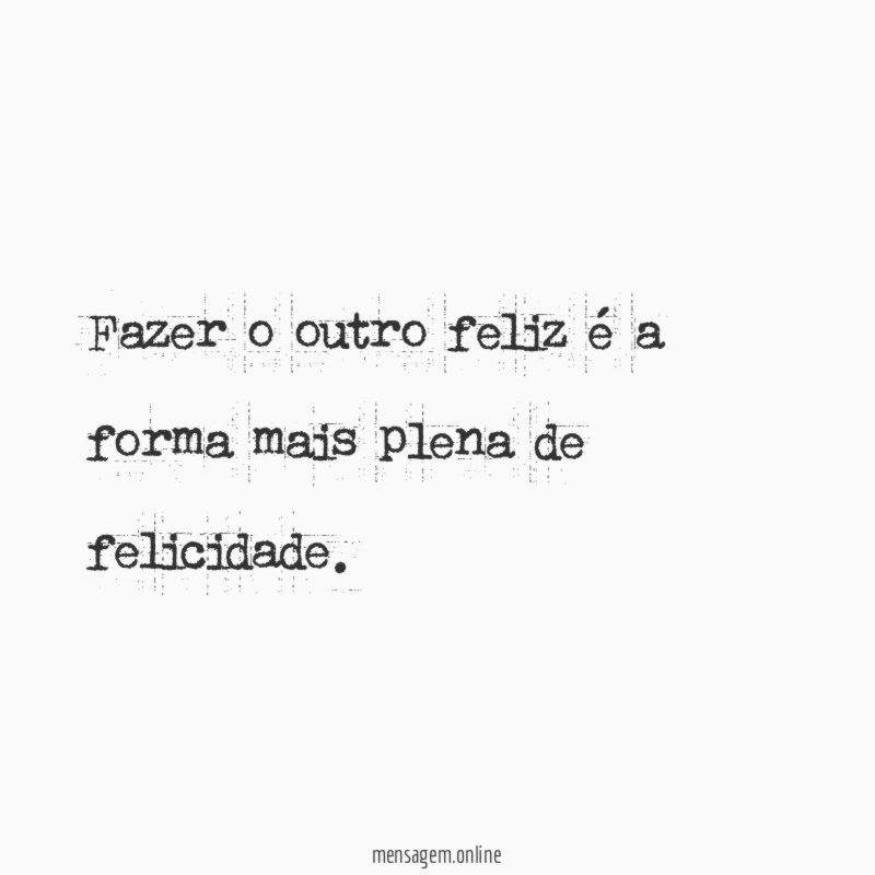 Fazer o outro feliz é a forma mais plena de felicidade